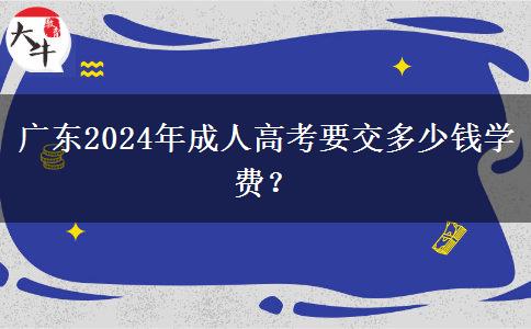 廣東2024年成人高考要交多少錢學(xué)費(fèi)？