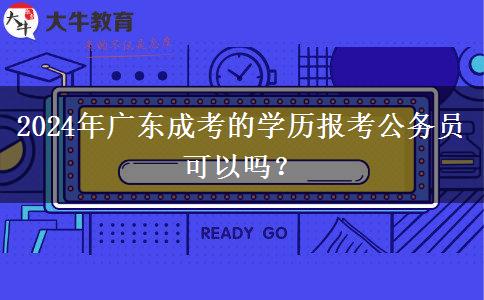 2024年廣東成考的學(xué)歷報(bào)考公務(wù)員可以嗎？