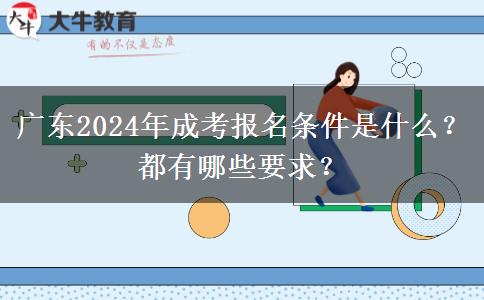 廣東2024年成考報(bào)名條件是什么？都有哪些要求？