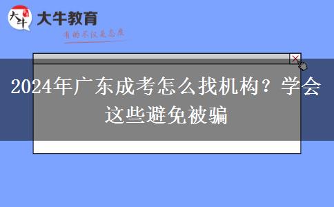 2024年廣東成考怎么找機構？學會這些避免被騙