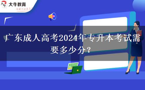 廣東成人高考2024年專升本考試需要多少分？