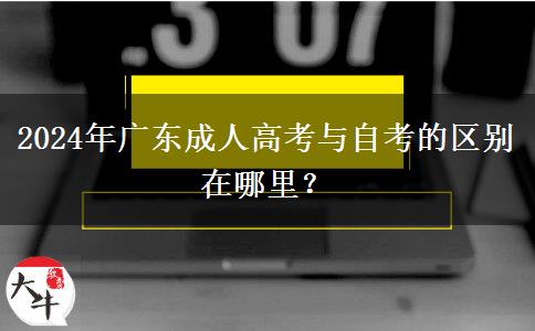 2024年廣東成人高考與自考的區(qū)別在哪里？