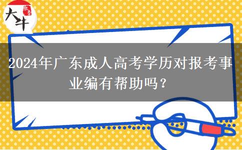 2024年廣東成人高考學(xué)歷對(duì)報(bào)考事業(yè)編有幫助嗎？