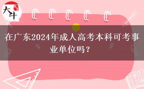 在廣東2024年成人高考本科可考事業(yè)單位嗎？