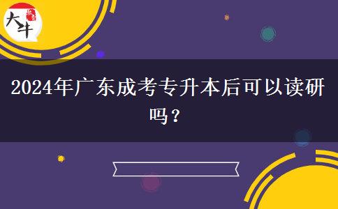 2024年廣東成考專升本后可以讀研嗎？