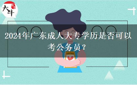 2024年廣東成人大專學(xué)歷是否可以考公務(wù)員？