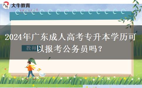 2024年廣東成人高考專升本學(xué)歷可以報考公務(wù)員嗎？