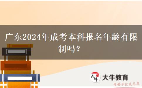 廣東2024年成考本科報(bào)名年齡有限制嗎？