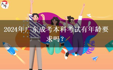 2024年廣東成考本科考試有年齡要求嗎？