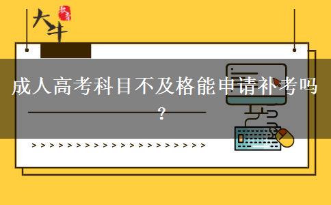 成人高考科目不及格能申請(qǐng)補(bǔ)考嗎？