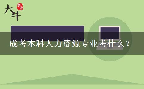 成考本科人力資源專(zhuān)業(yè)考什么？