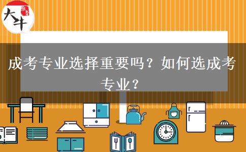 成考專業(yè)選擇重要嗎？如何選成考專業(yè)？