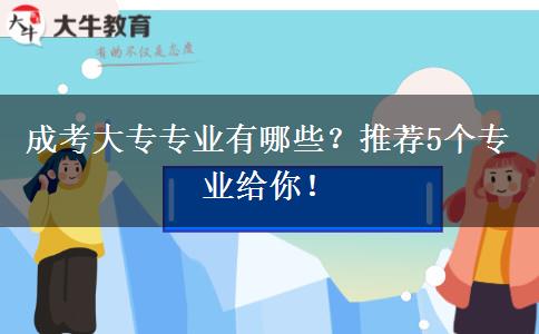 成考大專專業(yè)有哪些？推薦5個專業(yè)給你！