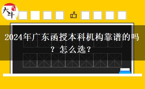 2024年廣東函授本科機構(gòu)靠譜的嗎？怎么選？