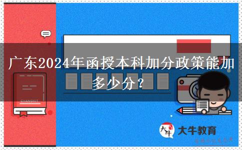 廣東2024年函授本科加分政策能加多少分？