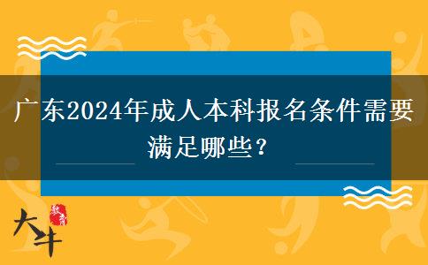 廣東2024年成人本科報(bào)名條件需要滿足哪些？