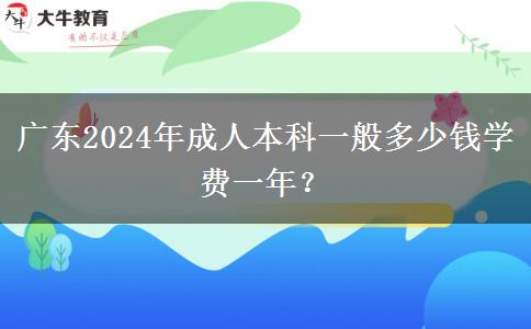 廣東2024年成人本科一般多少錢學(xué)費(fèi)一年？