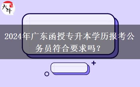 2024年廣東函授專升本學歷報考公務員符合要求嗎？