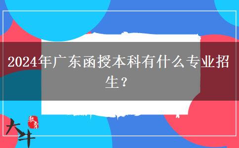 2024年廣東函授本科有什么專業(yè)招生？