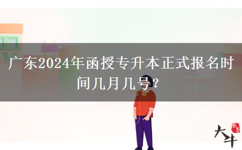 廣東2024年函授專升本正式報(bào)名時(shí)間幾月幾號？