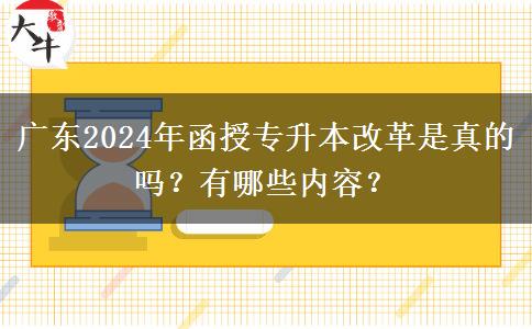 廣東2024年函授專升本改革是真的嗎？有哪些內容？