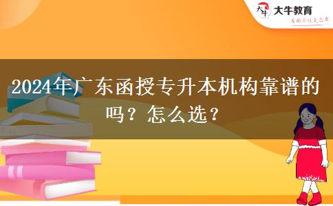 2024年廣東函授專(zhuān)升本機(jī)構(gòu)靠譜的嗎？怎么選？