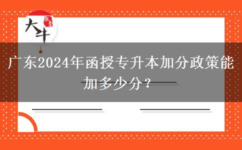 廣東2024年函授專升本加分政策能加多少分？