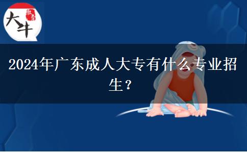 2024年廣東成人大專有什么專業(yè)招生？