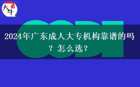 2024年廣東成人大專(zhuān)機(jī)構(gòu)靠譜的嗎？怎么選？