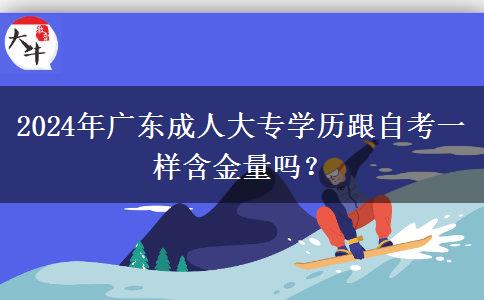 2024年廣東成人大專學(xué)歷跟自考一樣含金量嗎？