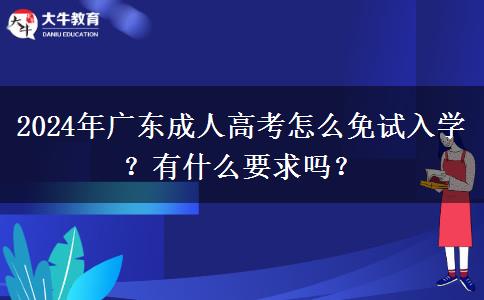 2024年廣東成人高考怎么免試入學(xué)？有什么要求嗎？