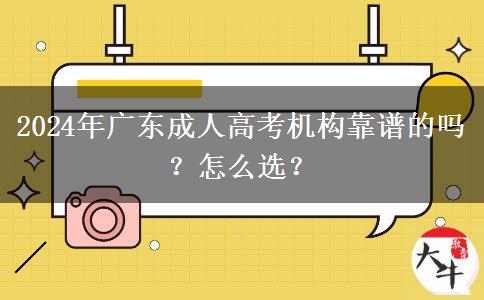 2024年廣東成人高考機(jī)構(gòu)靠譜的嗎？怎么選？