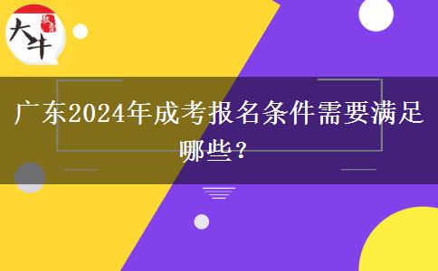 廣東2024年成考報名條件需要滿足哪些？