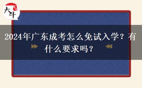 2024年廣東成考怎么免試入學(xué)？有什么要求嗎？