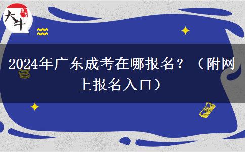 2024年廣東成考在哪報(bào)名？（附網(wǎng)上報(bào)名入口）