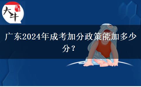 廣東2024年成考加分政策能加多少分？