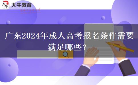 廣東2024年成人高考報名條件需要滿足哪些？