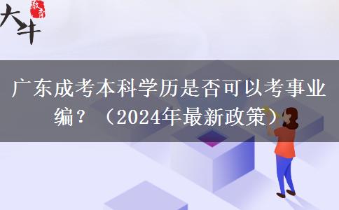 廣東成考本科學(xué)歷是否可以考事業(yè)編？（2024年最新政策）
