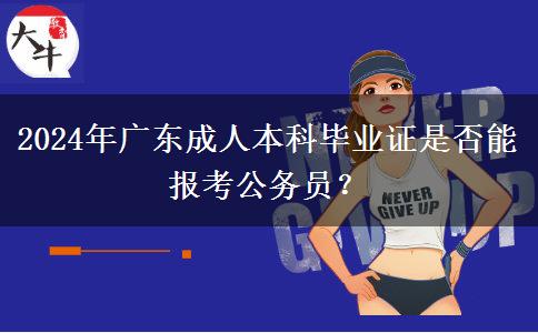 2024年廣東成人本科畢業(yè)證是否能報(bào)考公務(wù)員？