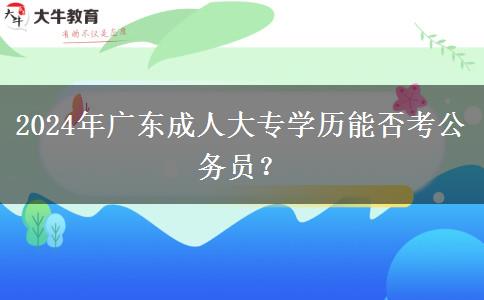 2024年廣東成人大專學歷能否考公務員？