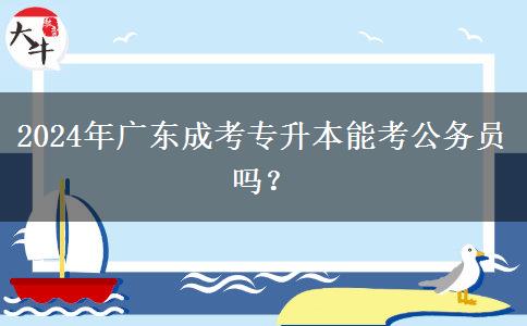 2024年廣東成考專升本能考公務員嗎？