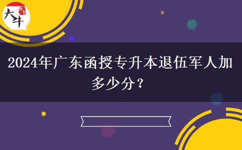 2024年廣東函授專升本退伍軍人加多少分？