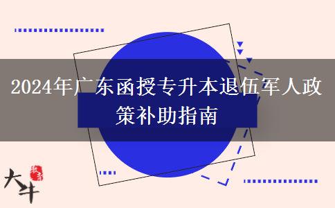 2024年廣東函授專升本退伍軍人政策補助指南