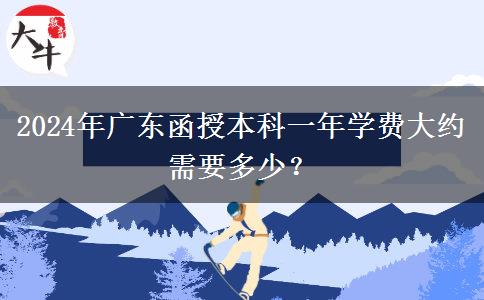 2024年廣東函授本科一年學(xué)費(fèi)大約需要多少？