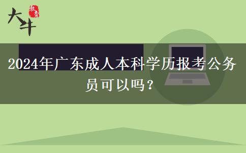 2024年廣東成人本科學(xué)歷報(bào)考公務(wù)員可以嗎？