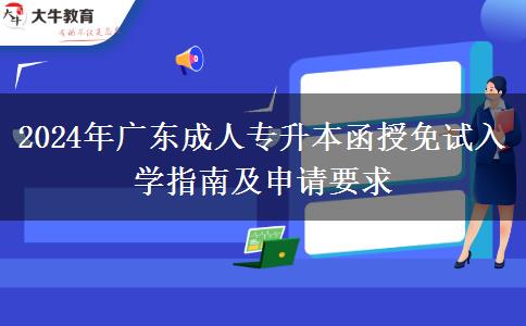 2024年廣東成人專升本函授免試入學(xué)指南及申請要求