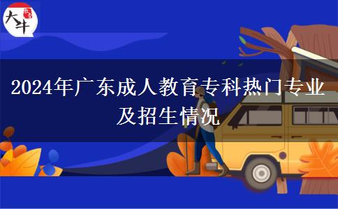 2024年廣東成人教育?？茻衢T專業(yè)及招生情況