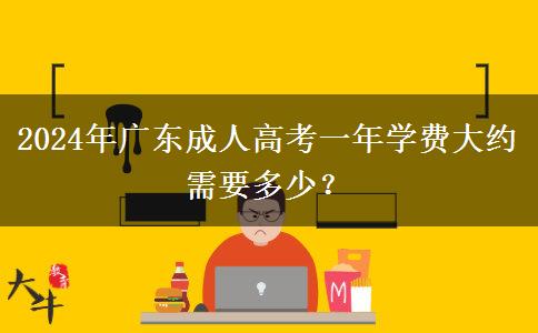 2024年廣東成人高考一年學(xué)費大約需要多少？