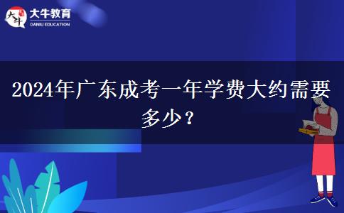 2024年廣東成考一年學(xué)費(fèi)大約需要多少？