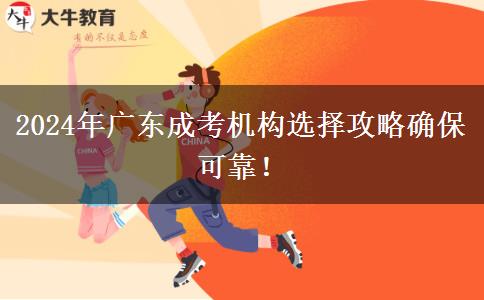 2024年廣東成考機(jī)構(gòu)選擇攻略確?？煽?！